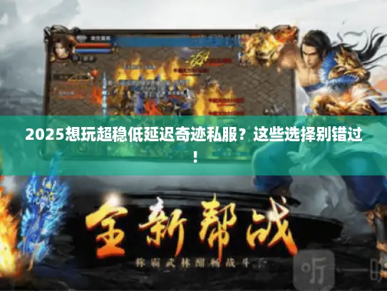 2025想玩超稳低延迟奇迹私服?这些选择别错过! 2025想玩超稳低延迟奇迹私服?这些选择别错过!