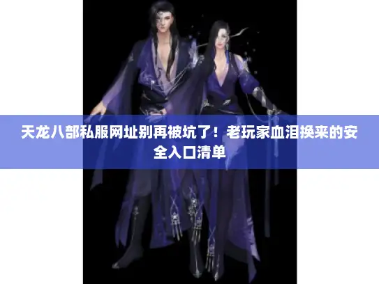 天龙八部私服网址别再被坑了!老玩家血泪换来的安全入口清单 天龙八部私服网址别再被坑了!老玩家血泪换来的安全入口清单