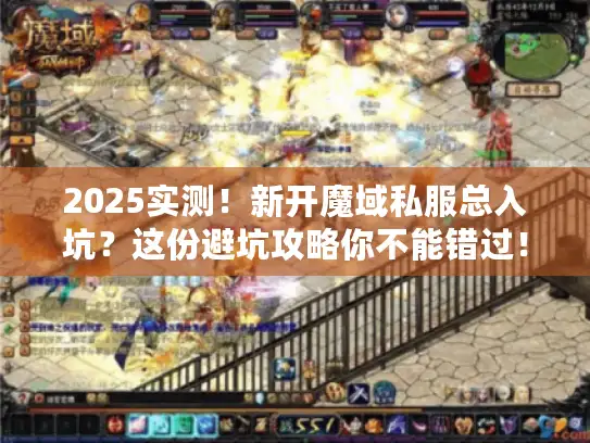 2025实测！新开魔域私服总入坑？这份避坑攻略你不能错过！
