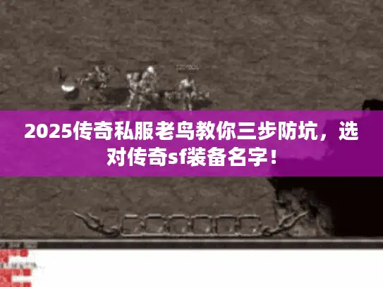 2025传奇私服老鸟教你三步防坑，选对传奇sf装备名字！
