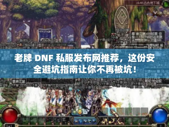 老牌 DNF 私服发布网推荐，这份安全避坑指南让你不再被坑！
