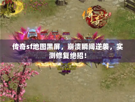 传奇sf地图黑屏，崩溃瞬间逆袭，实测修复绝招！