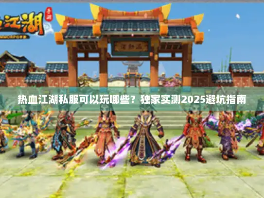 热血江湖私服可以玩哪些？独家实测2025避坑指南
