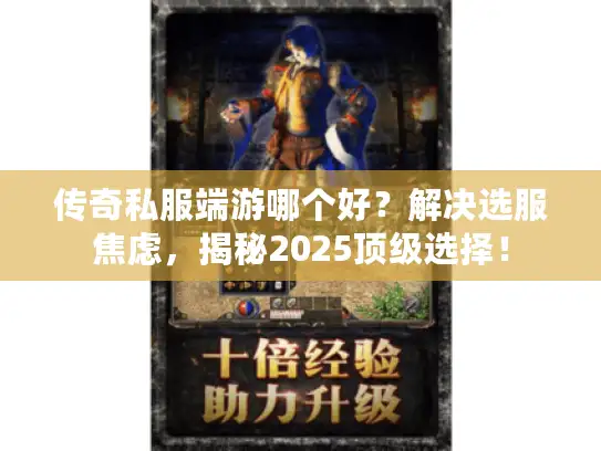 传奇私服端游哪个好?解决选服焦虑,揭秘2025顶级选择! 传奇私服端游哪个好?解决选服焦虑,揭秘2025顶级选择!