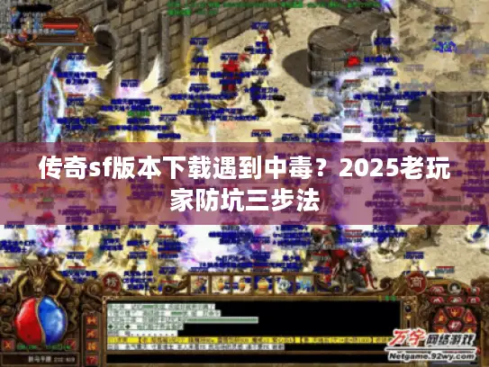 传奇sf版本下载遇到中毒？2025老玩家防坑三步法