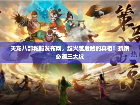 天龙八部私服发布网，越火越危险的真相！玩家必避三大坑