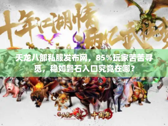 天龙八部私服发布网，85%玩家苦苦寻觅，稳如磐石入口究竟在哪？