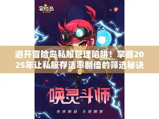 避开冒险岛私服管理陷阱！掌握2025年让私服存活率翻倍的筛选秘诀