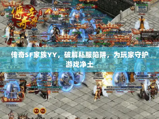 传奇SF家族YY，破解私服陷阱，为玩家守护游戏净土