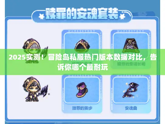 2025实测！冒险岛私服热门版本数据对比，告诉你哪个最耐玩