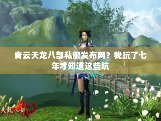 青云天龙八部私服发布网？我玩了七年才知道这些坑
