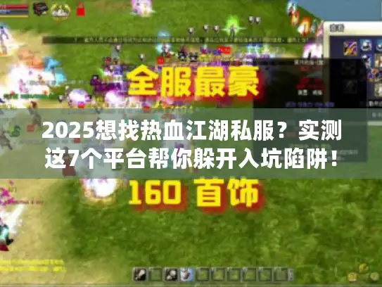 2025想找热血江湖私服？实测这7个平台帮你躲开入坑陷阱！