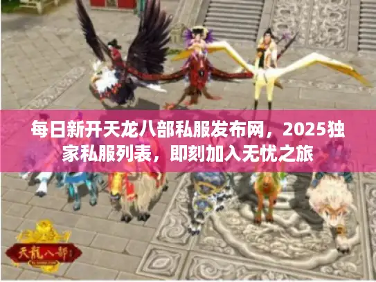 每日新开天龙八部私服发布网，2025独家私服列表，即刻加入无忧之旅