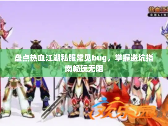 盘点热血江湖私服常见bug，掌握避坑指南畅玩无阻