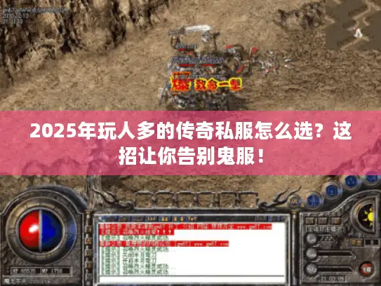 2025年玩人多的传奇私服怎么选？这招让你告别鬼服！