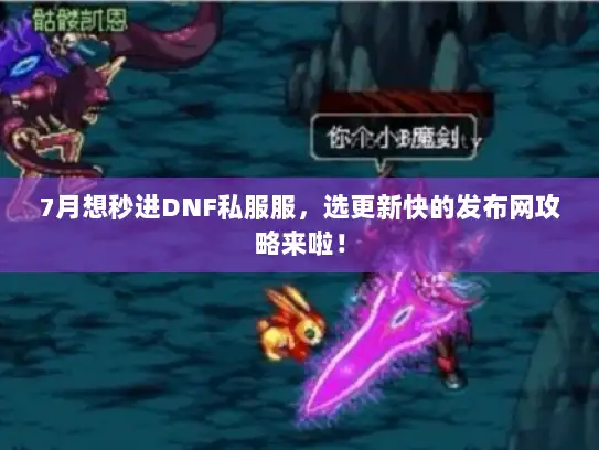 7月想秒进DNF私服服,选更新快的发布网攻略来啦! 7月想秒进DNF私服服,选更新快的发布网攻略来啦!
