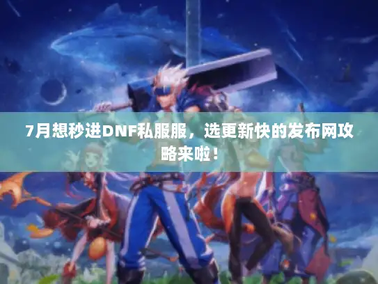 7月想秒进DNF私服服,选更新快的发布网攻略来啦! 7月想秒进DNF私服服,选更新快的发布网攻略来啦!