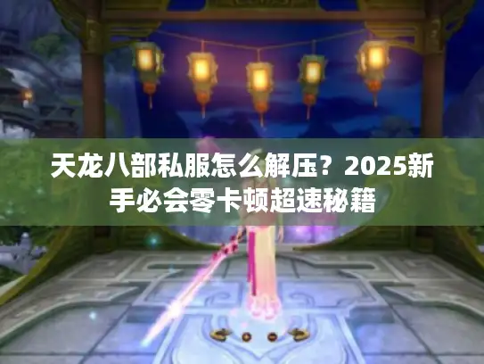 天龙八部私服怎么解压？2025新手必会零卡顿超速秘籍