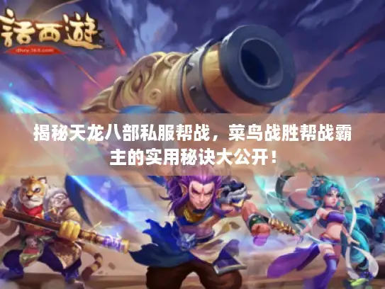 揭秘天龙八部私服帮战,菜鸟战胜帮战霸主的实用秘诀大公开! 揭秘天龙八部私服帮战,菜鸟战胜帮战霸主的实用秘诀大公开!