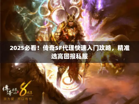 2025必看!传奇SF代理快速入门攻略,精准选高回报私服 2025必看!传奇SF代理快速入门攻略,精准选高回报私服