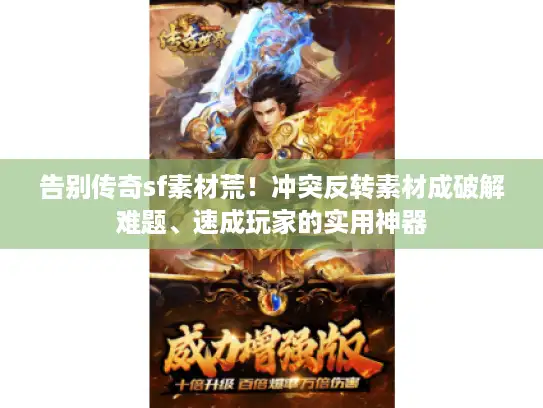 告别传奇sf素材荒！冲突反转素材成破解难题、速成玩家的实用神器