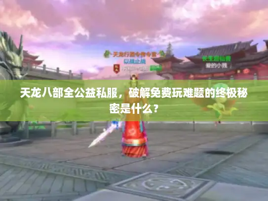 天龙八部全公益私服，破解免费玩难题的终极秘密是什么？