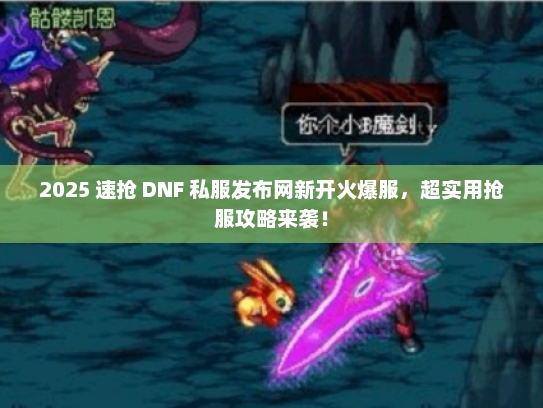 2025 速抢 DNF 私服发布网新开火爆服，超实用抢服攻略来袭！