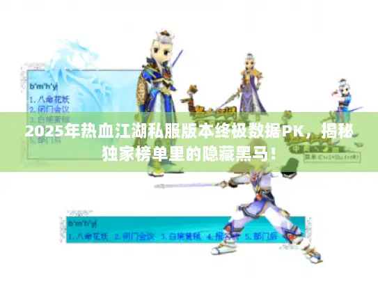 2025年热血江湖私服版本终极数据PK，揭秘独家榜单里的隐藏黑马！