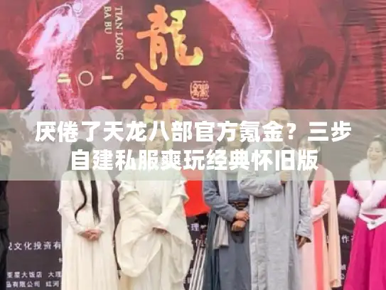 厌倦了天龙八部官方氪金?三步自建私服爽玩经典怀旧版 厌倦了天龙八部官方氪金?三步自建私服爽玩经典怀旧版