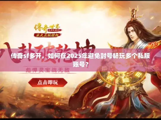 传奇sf多开，如何在2025年避免封号畅玩多个私服账号？