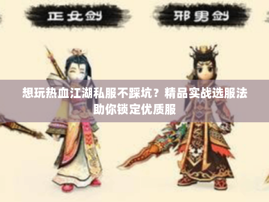 想玩热血江湖私服不踩坑?精品实战选服法助你锁定优质服 想玩热血江湖私服不踩坑?精品实战选服法助你锁定优质服