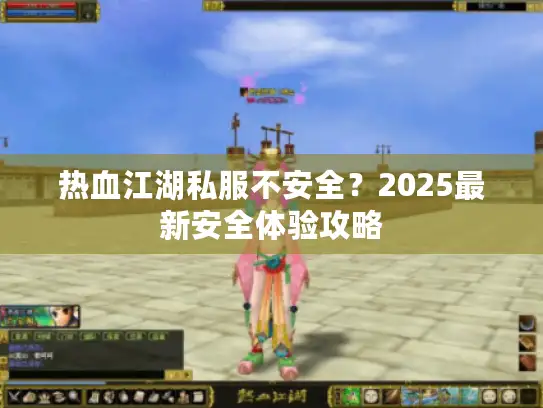 热血江湖私服不安全？2025最新安全体验攻略