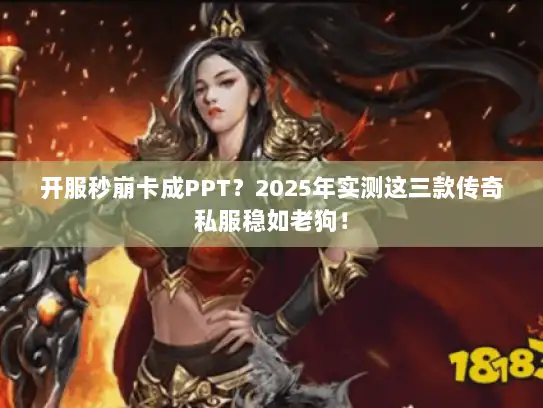 开服秒崩卡成PPT?2025年实测这三款传奇私服稳如老狗! 开服秒崩卡成PPT?2025年实测这三款传奇私服稳如老狗!