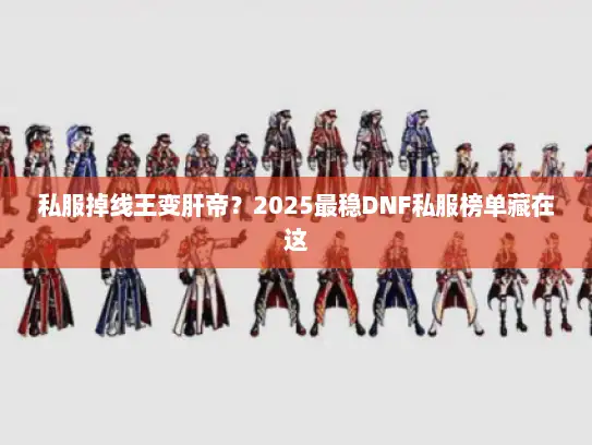 私服掉线王变肝帝？2025最稳DNF私服榜单藏在这