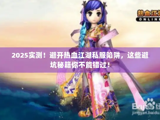 2025实测!避开热血江湖私服陷阱,这些避坑秘籍你不能错过! 2025实测!避开热血江湖私服陷阱,这些避坑秘籍你不能错过!