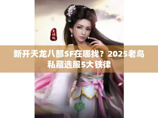 新开天龙八部SF在哪找?2025老鸟私藏选服5大铁律 新开天龙八部SF在哪找?2025老鸟私藏选服5大铁律