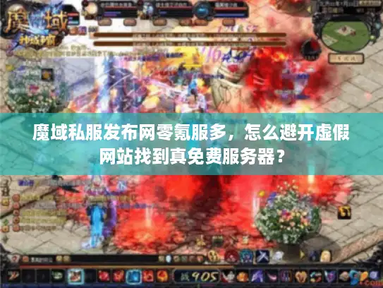 魔域私服发布网零氪服多，怎么避开虚假网站找到真免费服务器？