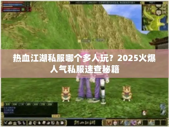 热血江湖私服哪个多人玩？2025火爆人气私服速查秘籍