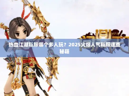 热血江湖私服哪个多人玩？2025火爆人气私服速查秘籍