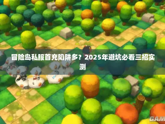 冒险岛私服首充陷阱多？2025年避坑必看三招实测