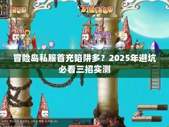 冒险岛私服首充陷阱多？2025年避坑必看三招实测