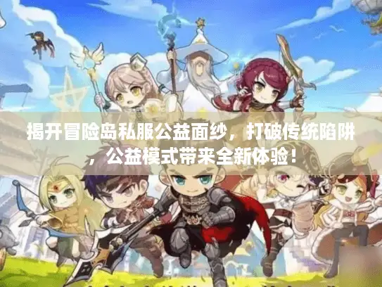 揭开冒险岛私服公益面纱，打破传统陷阱，公益模式带来全新体验！