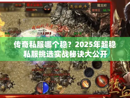 传奇私服哪个稳？2025年超稳私服挑选实战秘诀大公开