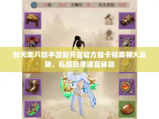 新天龙八部手游新开区官方服卡顿真相大反转,私服玩家速赢秘籍 新天龙八部手游新开区官方服卡顿真相大反转,私服玩家速赢秘籍