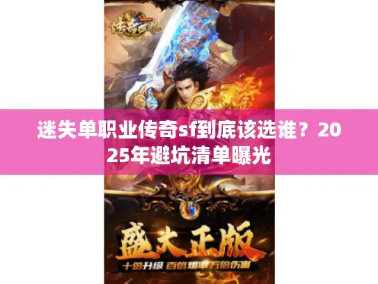 迷失单职业传奇sf到底该选谁？2025年避坑清单曝光