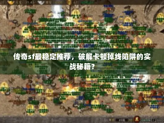 传奇sf最稳定推荐，破解卡顿掉线陷阱的实战秘籍？