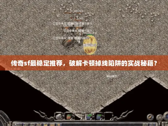 传奇sf最稳定推荐，破解卡顿掉线陷阱的实战秘籍？