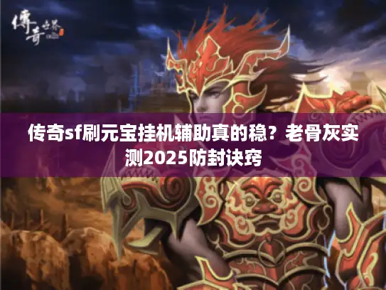 传奇sf刷元宝挂机辅助真的稳？老骨灰实测2025防封诀窍