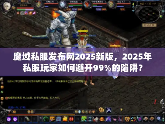 魔域私服发布网2025新版，2025年私服玩家如何避开99%的陷阱？