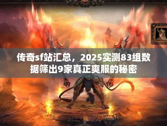 传奇sf站汇总，2025实测83组数据筛出9家真正爽服的秘密